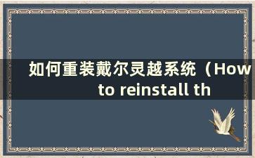 如何重装戴尔灵越系统（How to reinstall the system of Dell Inspiron）